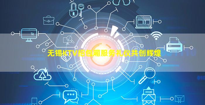 无锡KTV招包厢服务礼仪共创辉煌