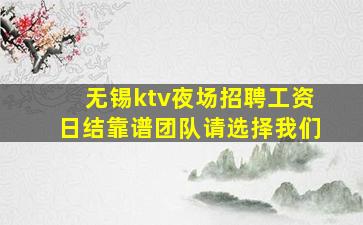 无锡ktv夜场招聘工资日结靠谱团队请选择我们